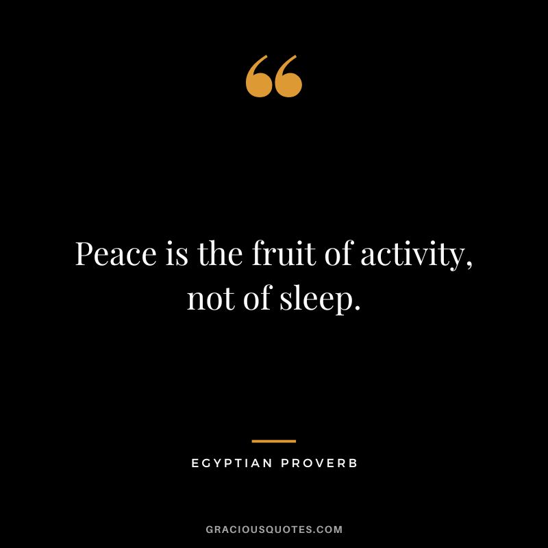 Peace is the fruit of activity, not of sleep.