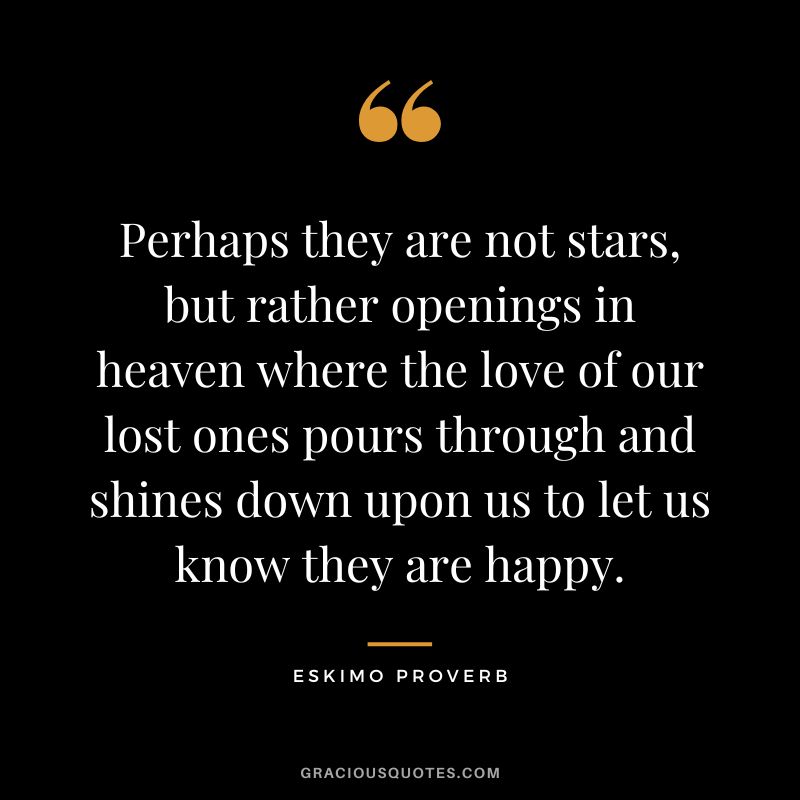 Perhaps they are not stars, but rather openings in heaven where the love of our lost ones pours through and shines down upon us to let us know they are happy.