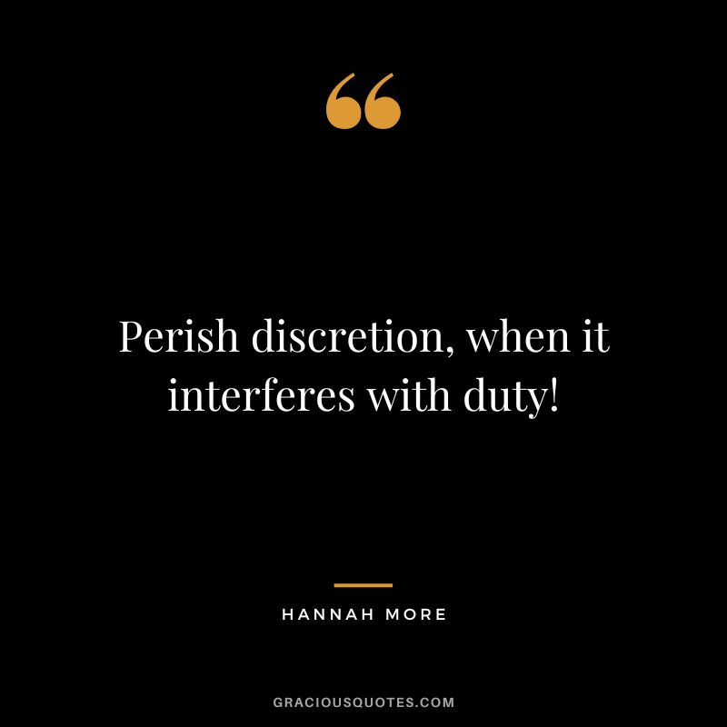 Perish discretion, when it interferes with duty! - Hannah More