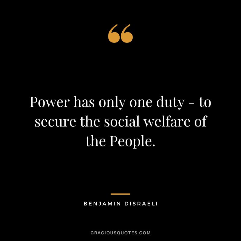 Power has only one duty - to secure the social welfare of the People. - Benjamin Disraeli
