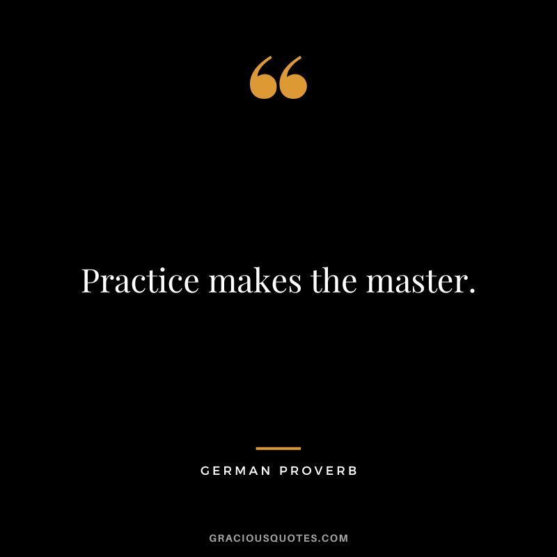 Practice makes the master.