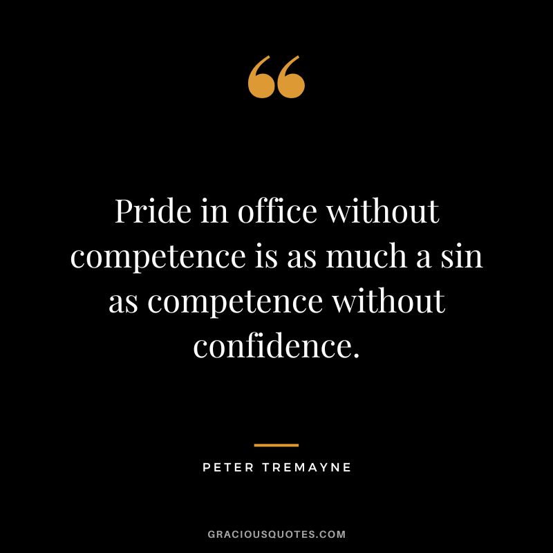 Pride in office without competence is as much a sin as competence without confidence. - Peter Tremayne