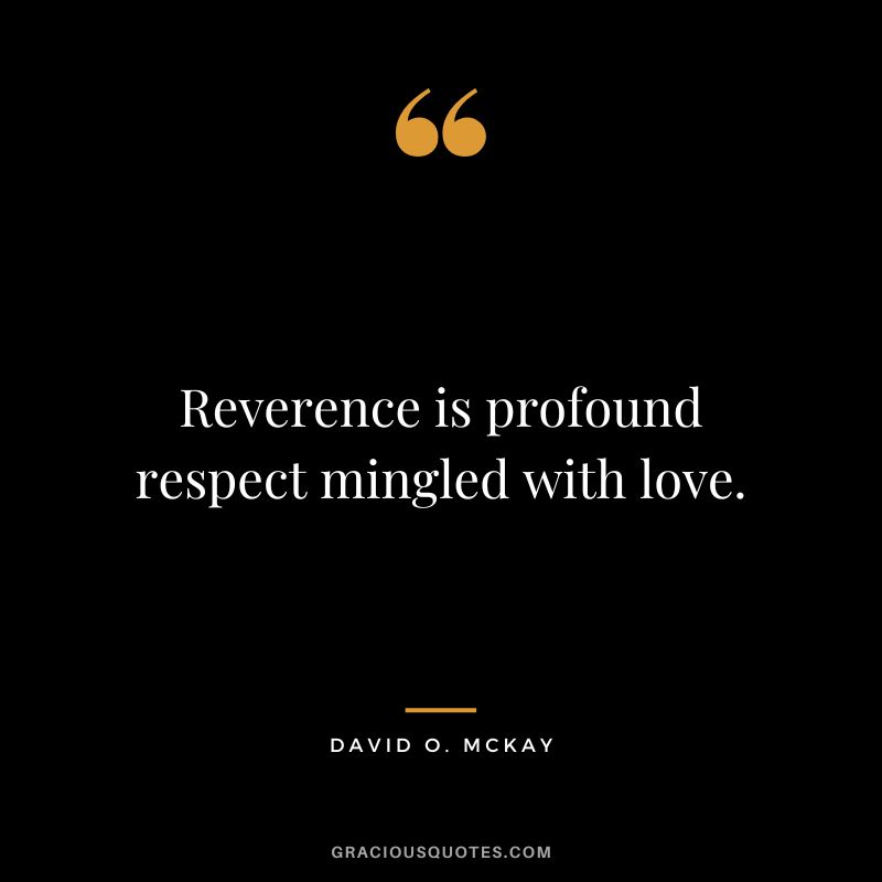 Reverence is profound respect mingled with love. - David O. McKay