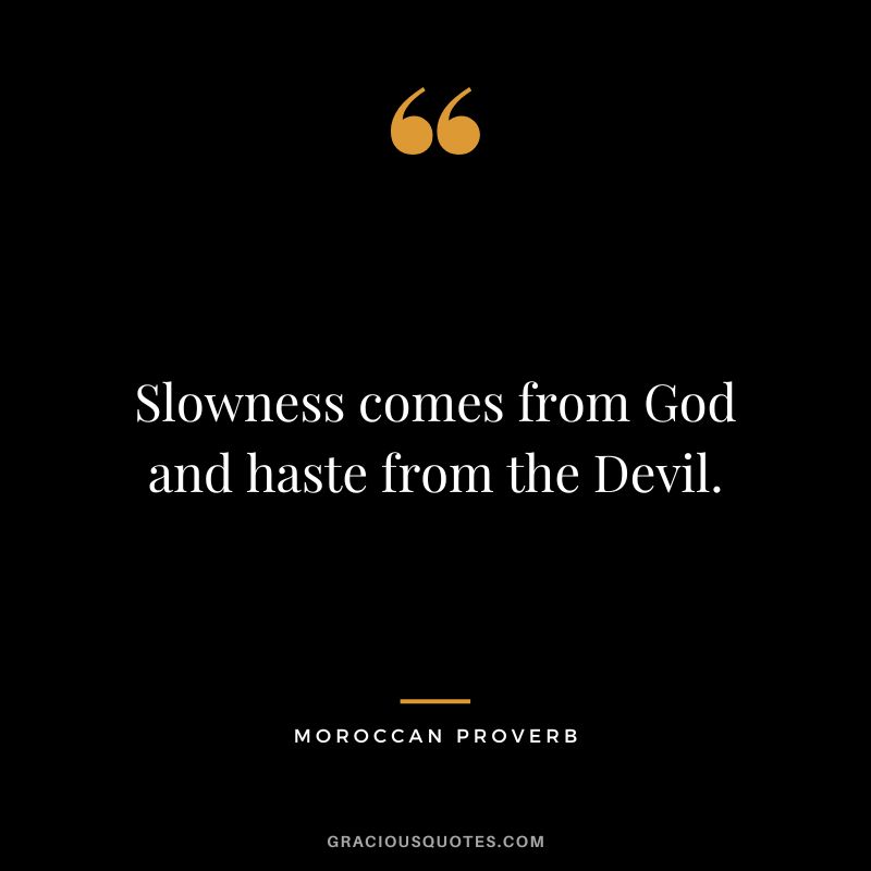 Slowness comes from God and haste from the Devil.