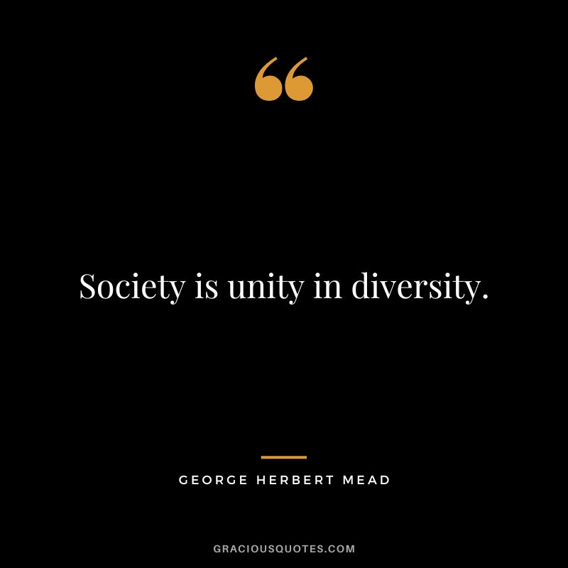 Society is unity in diversity. - George Herbert Mead