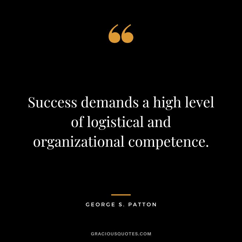 Success demands a high level of logistical and organizational competence. - George S. Patton