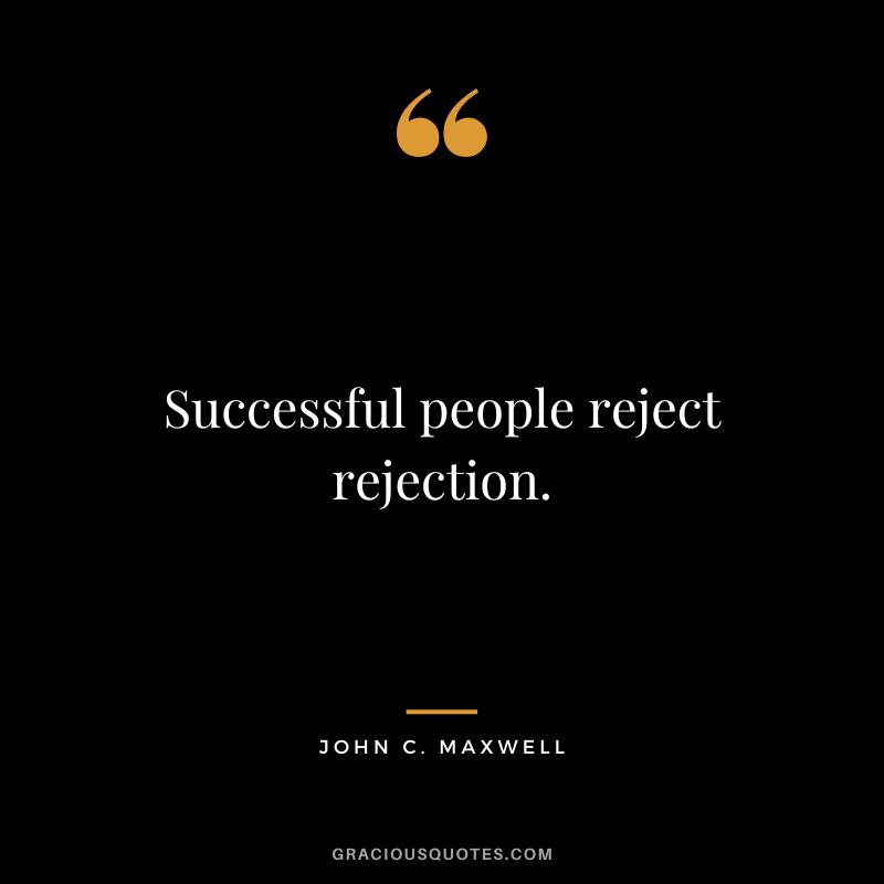 Successful people reject rejection. - John C. Maxwell