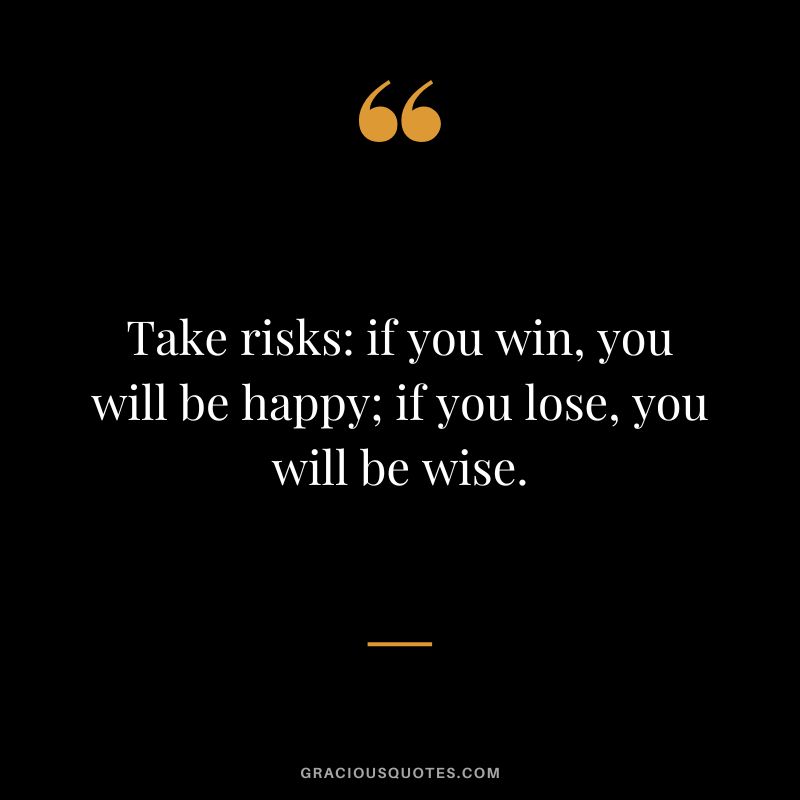 Take risks if you win, you will be happy; if you lose, you will be wise.