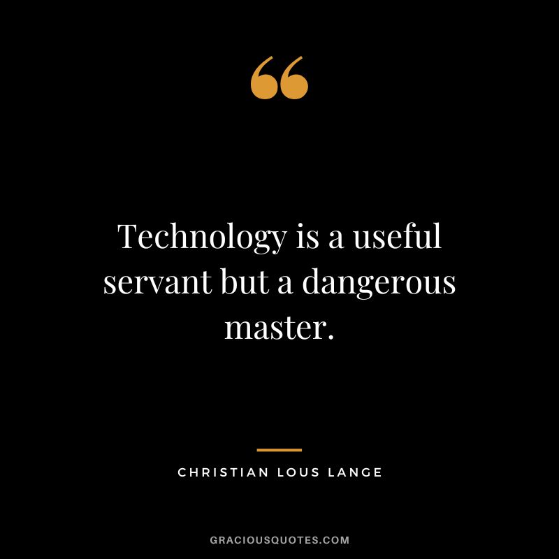Technology is a useful servant but a dangerous master. - Christian Lous Lange