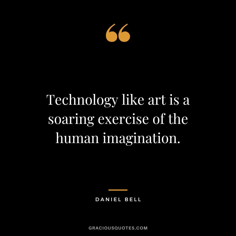 Technology like art is a soaring exercise of the human imagination. - Daniel Bell