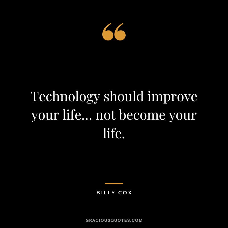 Technology should improve your life… not become your life. - Billy Cox