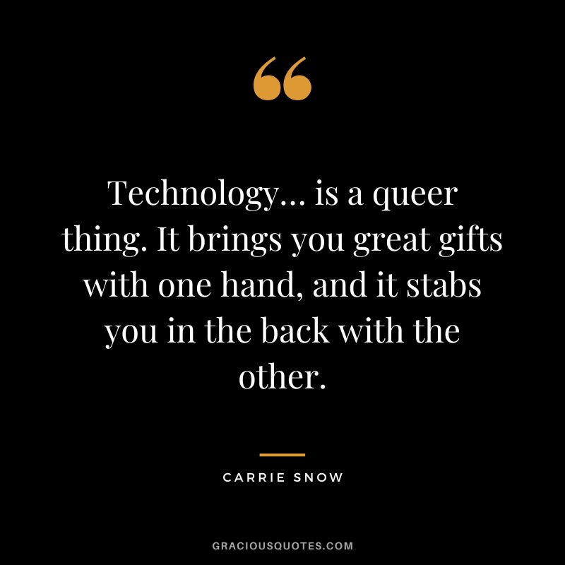Technology… is a queer thing. It brings you great gifts with one hand, and it stabs you in the back with the other. - Carrie Snow