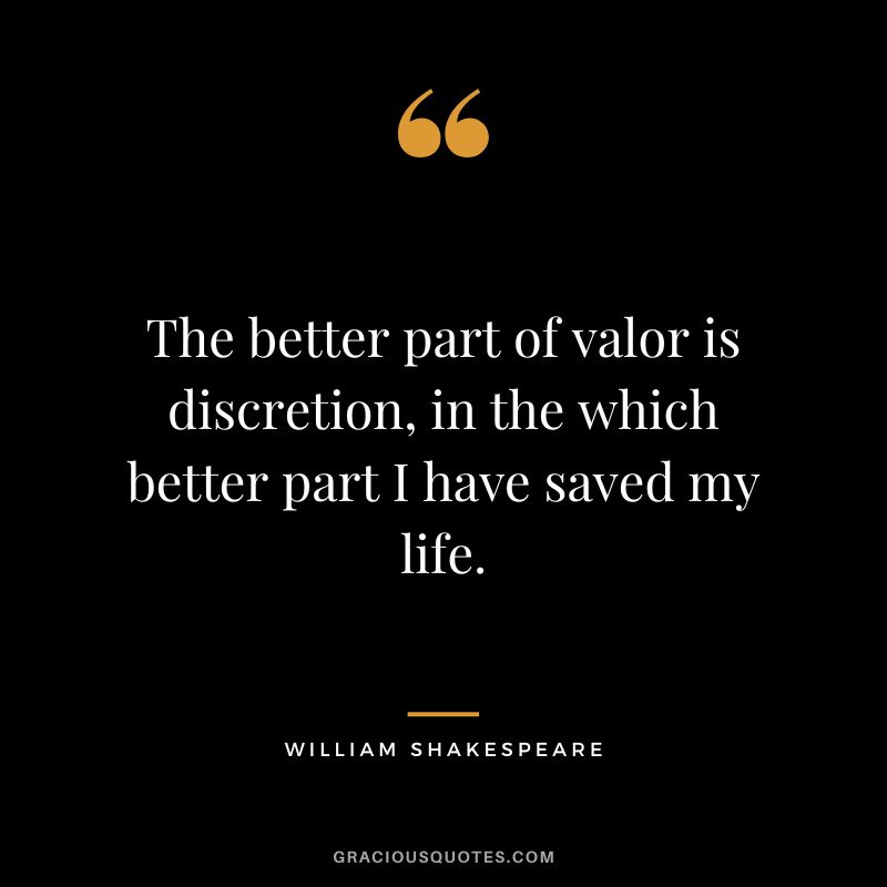 The better part of valor is discretion, in the which better part I have saved my life. - William Shakespeare