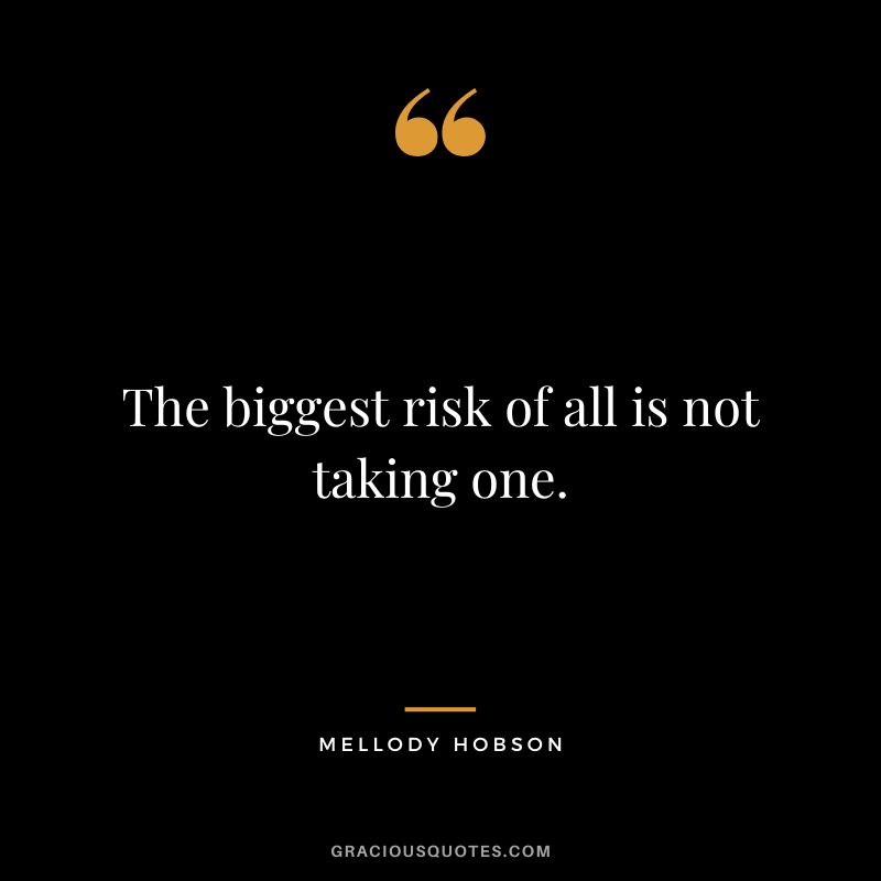The biggest risk of all is not taking one. — Mellody Hobson