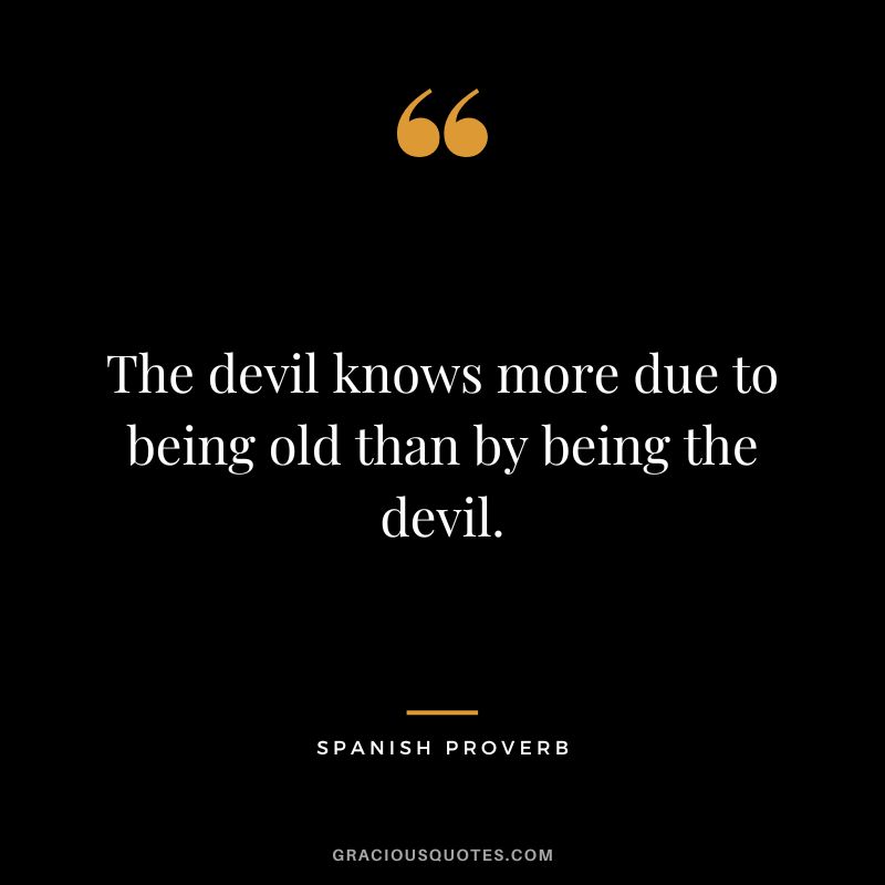 The devil knows more due to being old than by being the devil.