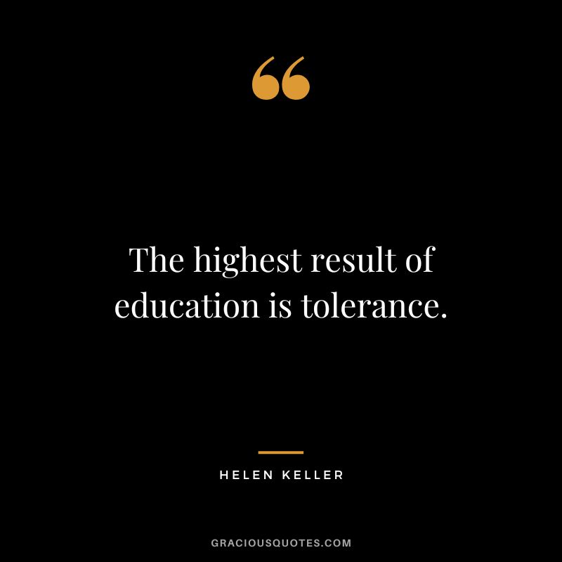 The highest result of education is tolerance. - Helen Keller
