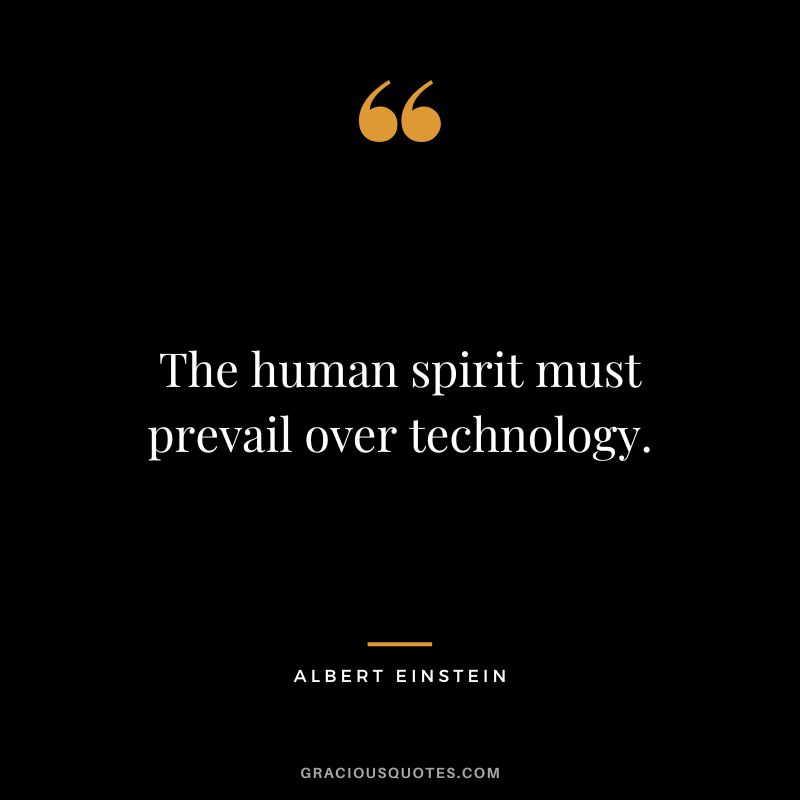 The human spirit must prevail over technology. - Albert Einstein