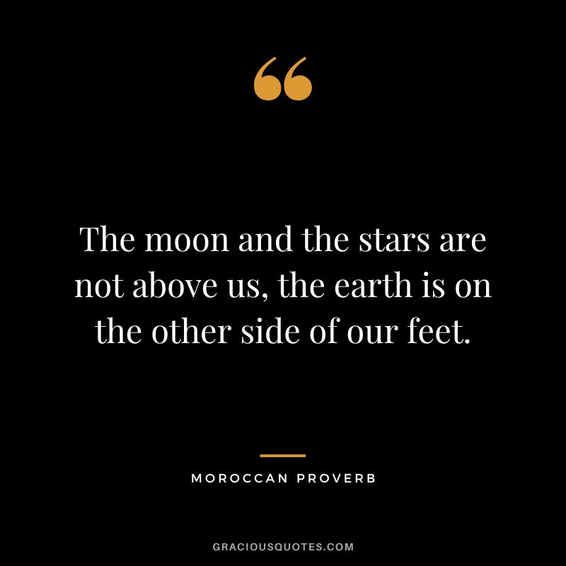 The moon and the stars are not above us, the earth is on the other side of our feet.