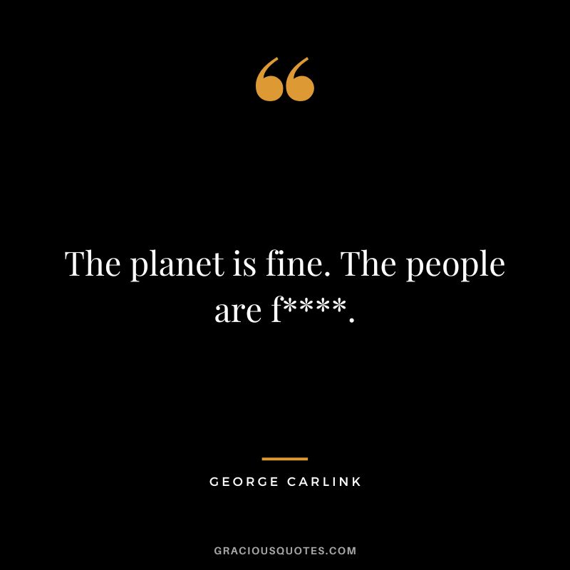 The planet is fine. The people are f. - George Carlink