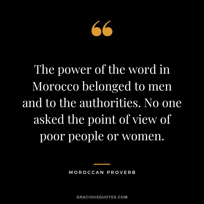 The power of the word in Morocco belonged to men and to the authorities. No one asked the point of view of poor people or women.