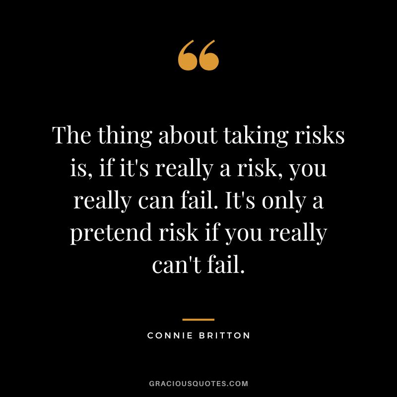 The thing about taking risks is, if it's really a risk, you really can fail. It's only a pretend risk if you really can't fail. - Connie Britton