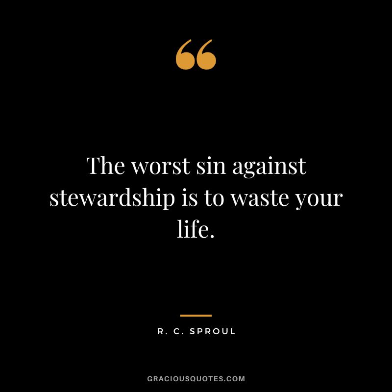 The worst sin against stewardship is to waste your life. - R. C. Sproul