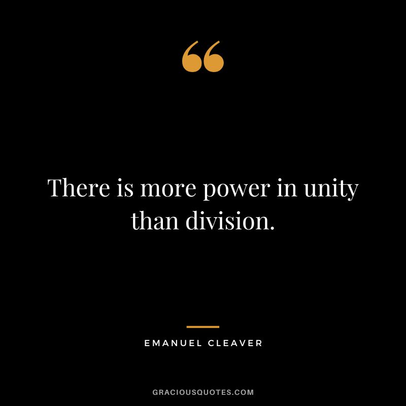 There is more power in unity than division. - Emanuel Cleaver