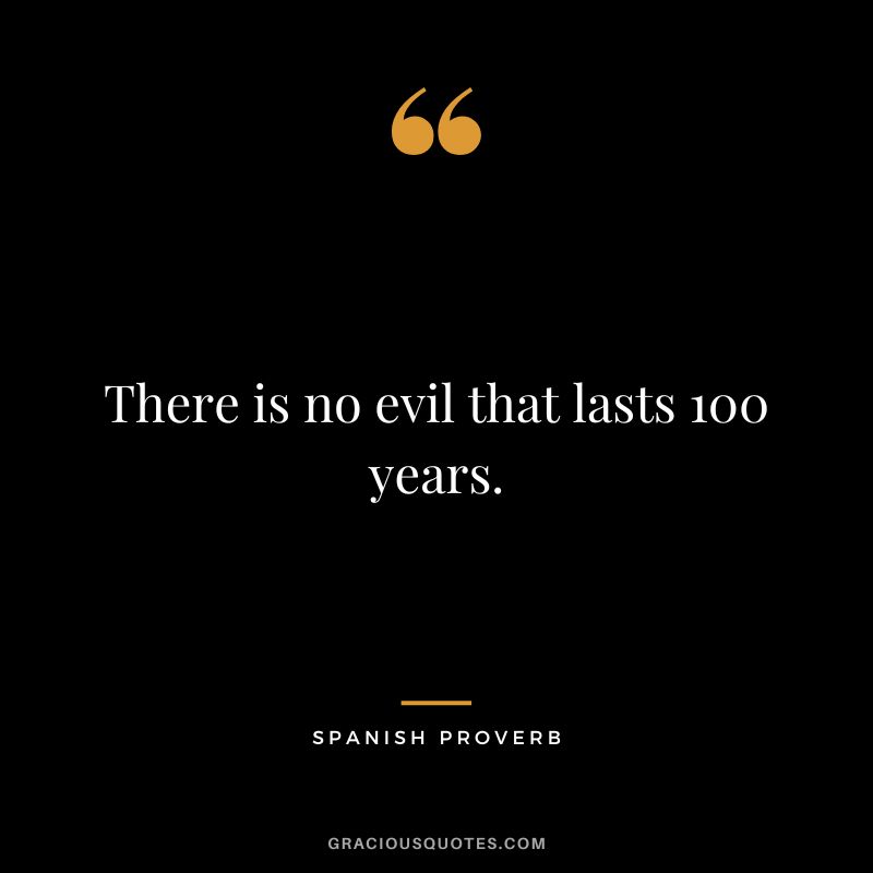 There is no evil that lasts 100 years.