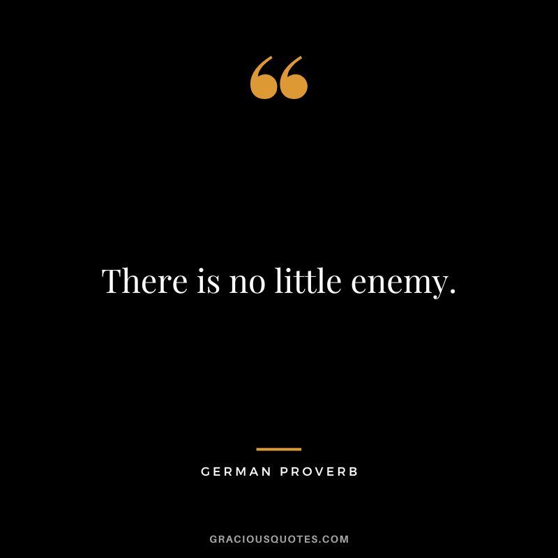 There is no little enemy.