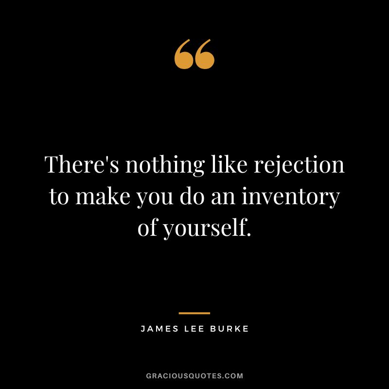 There's nothing like rejection to make you do an inventory of yourself. - James Lee Burke