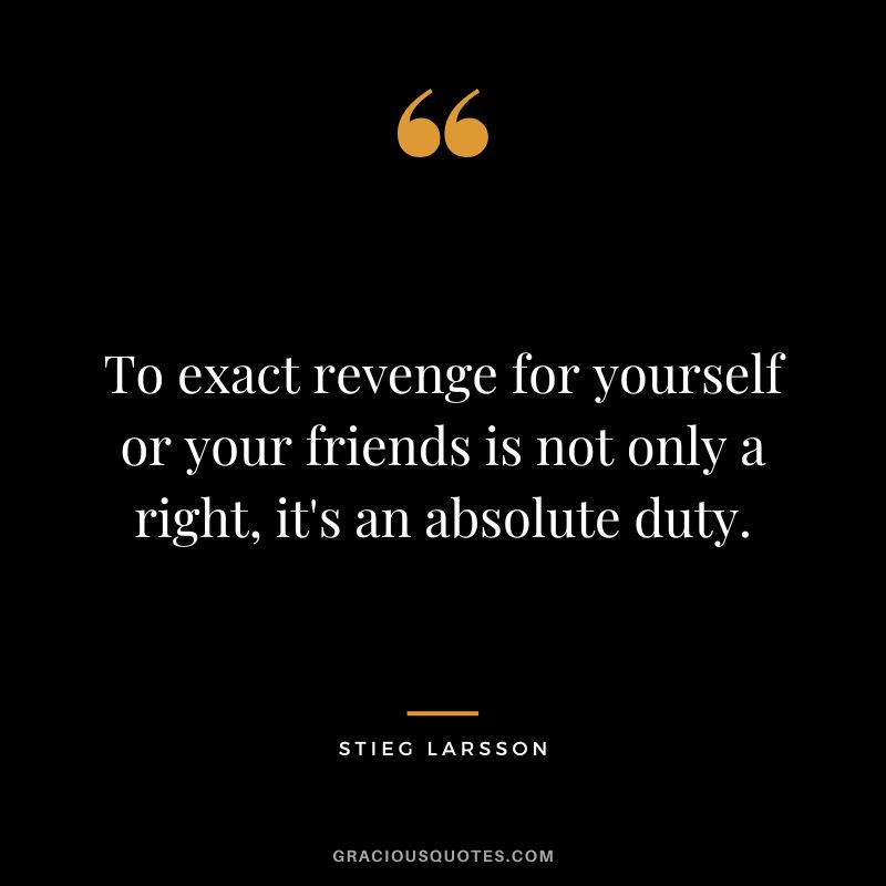 To exact revenge for yourself or your friends is not only a right, it's an absolute duty. - Stieg Larsson