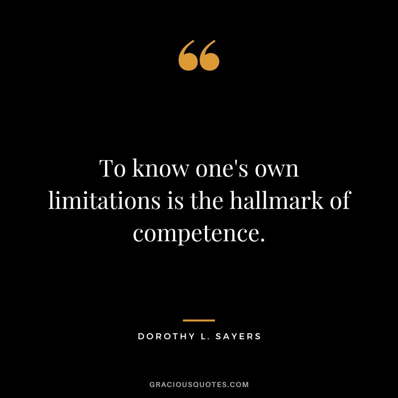 To know one's own limitations is the hallmark of competence. - Dorothy L. Sayers