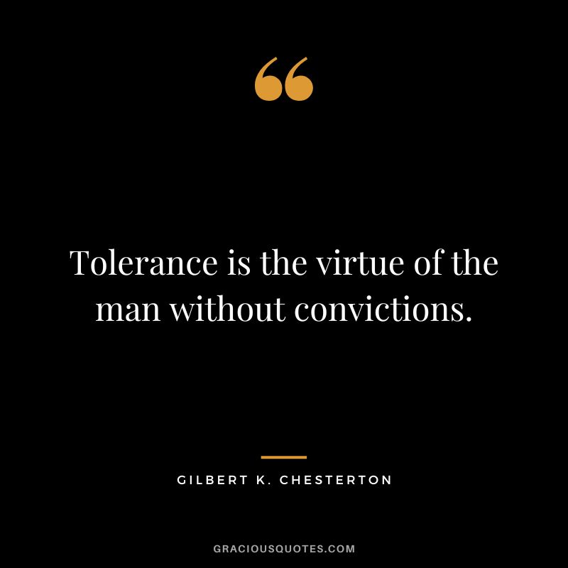 Tolerance is the virtue of the man without convictions. - Gilbert K. Chesterton