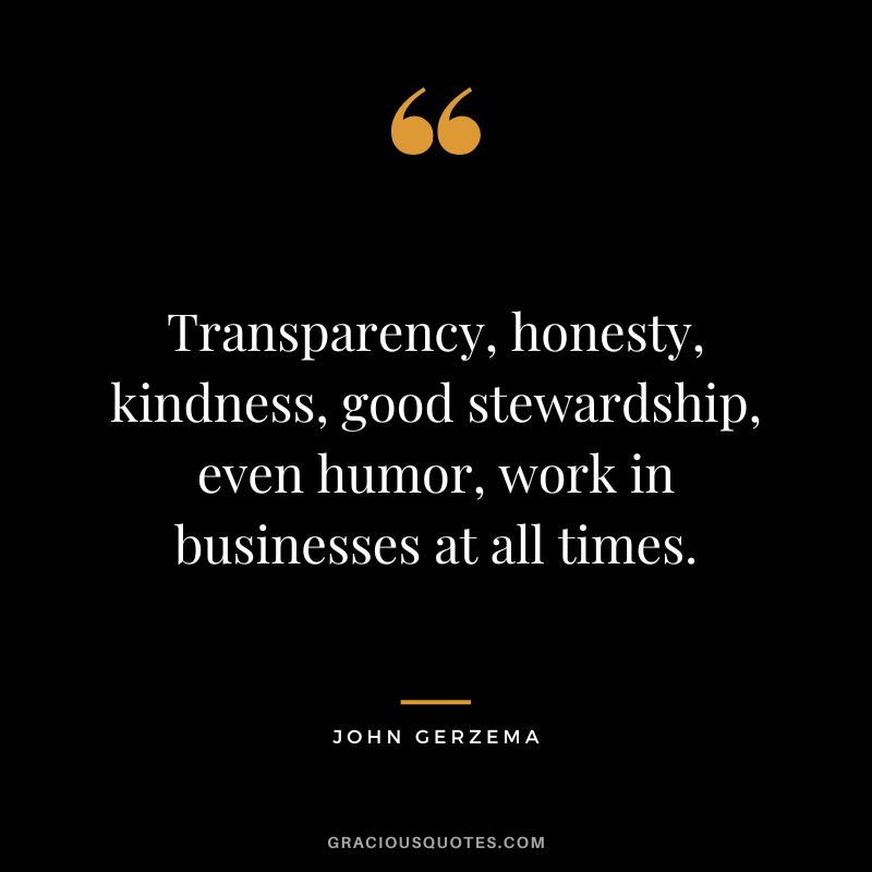 Transparency, honesty, kindness, good stewardship, even humor, work in businesses at all times. - John Gerzema
