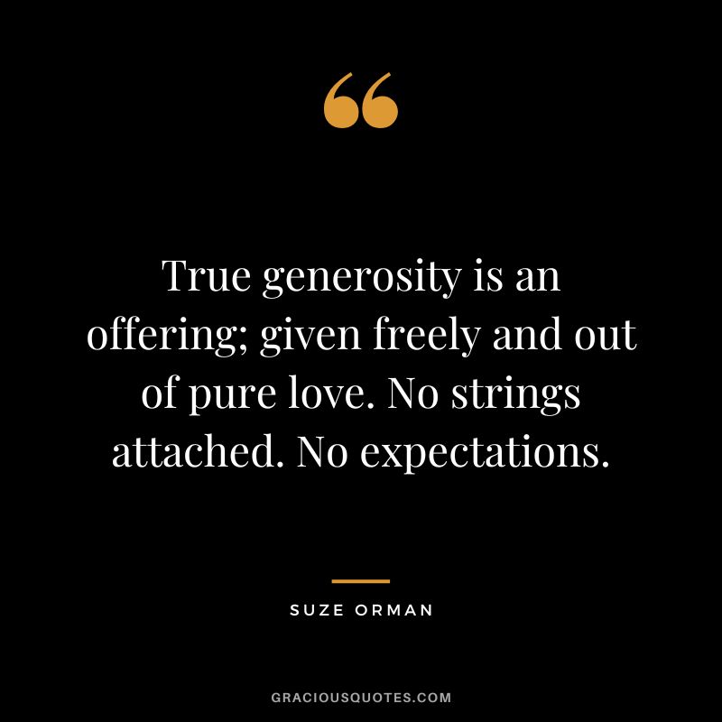 True generosity is an offering; given freely and out of pure love. No strings attached. No expectations. - Suze Orman