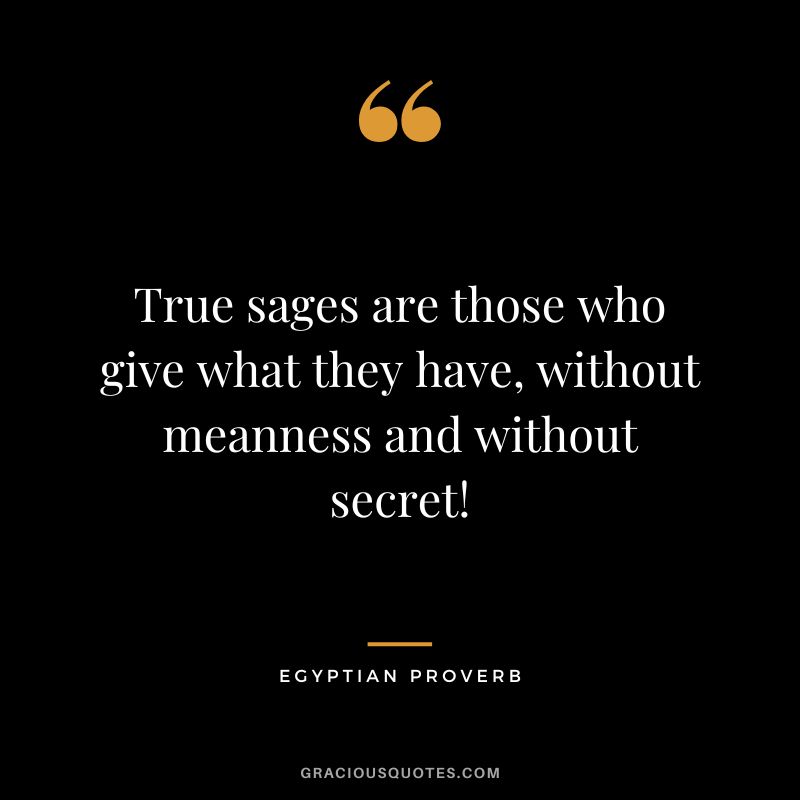 True sages are those who give what they have, without meanness and without secret!