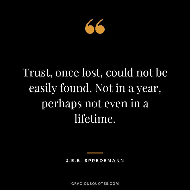 Trust, once lost, could not be easily found. Not in a year, perhaps not even in a lifetime. - J.E.B. Spredemann