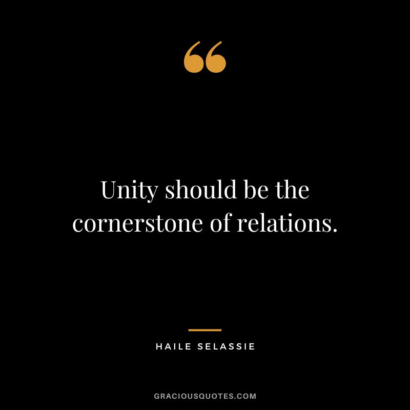 Unity should be the cornerstone of relations. - Haile Selassie