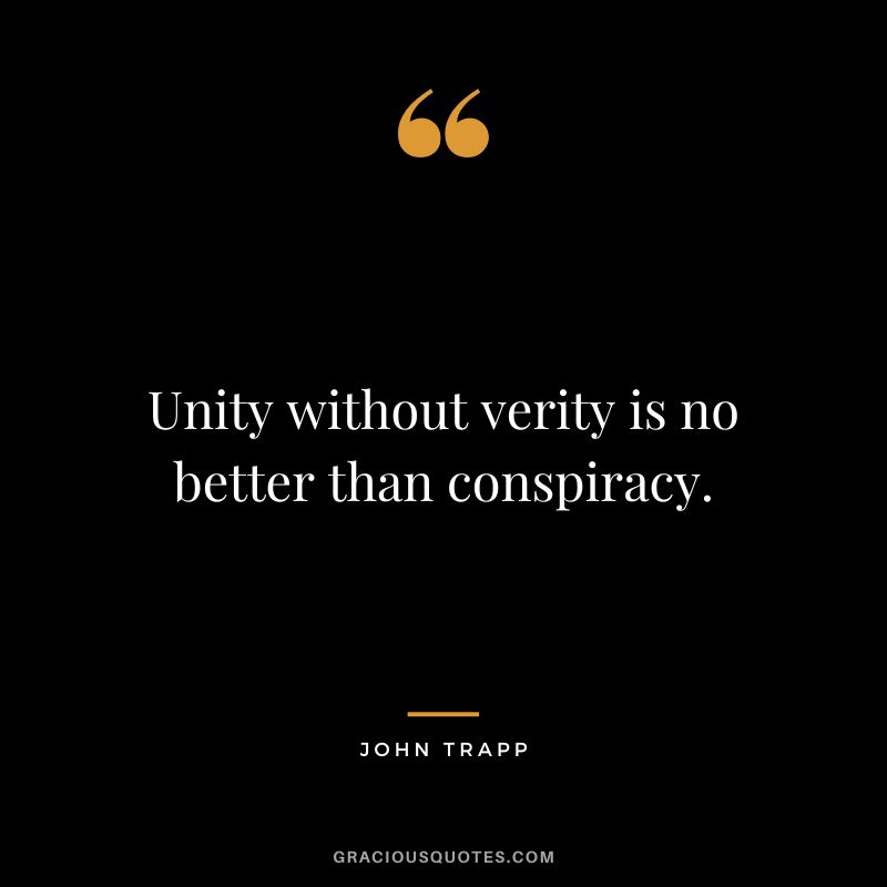 Unity without verity is no better than conspiracy. - John Trapp