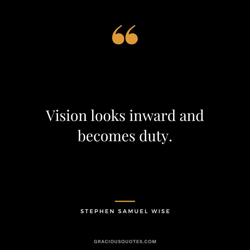 Vision looks inward and becomes duty. - Stephen Samuel Wise