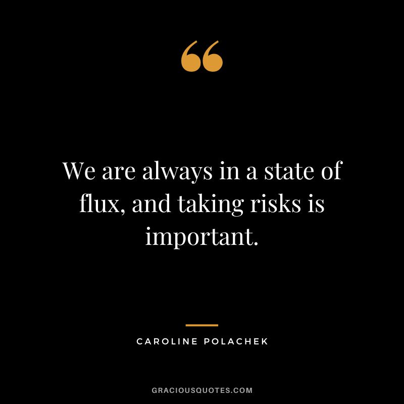 We are always in a state of flux, and taking risks is important. - Caroline Polachek