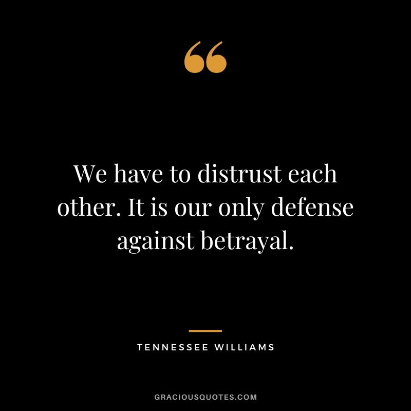 We have to distrust each other. It is our only defense against betrayal. - Tennessee Williams