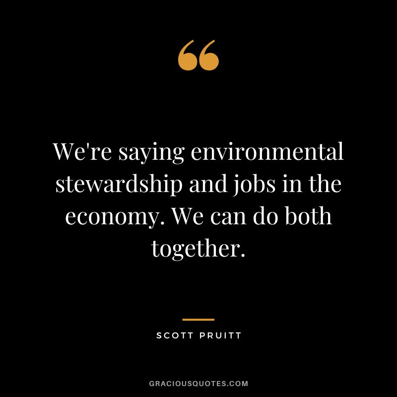 We're saying environmental stewardship and jobs in the economy. We can do both together. - Scott Pruitt