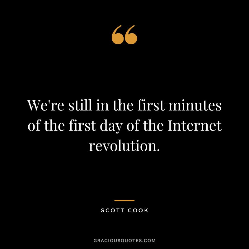We're still in the first minutes of the first day of the Internet revolution. - Scott Cook