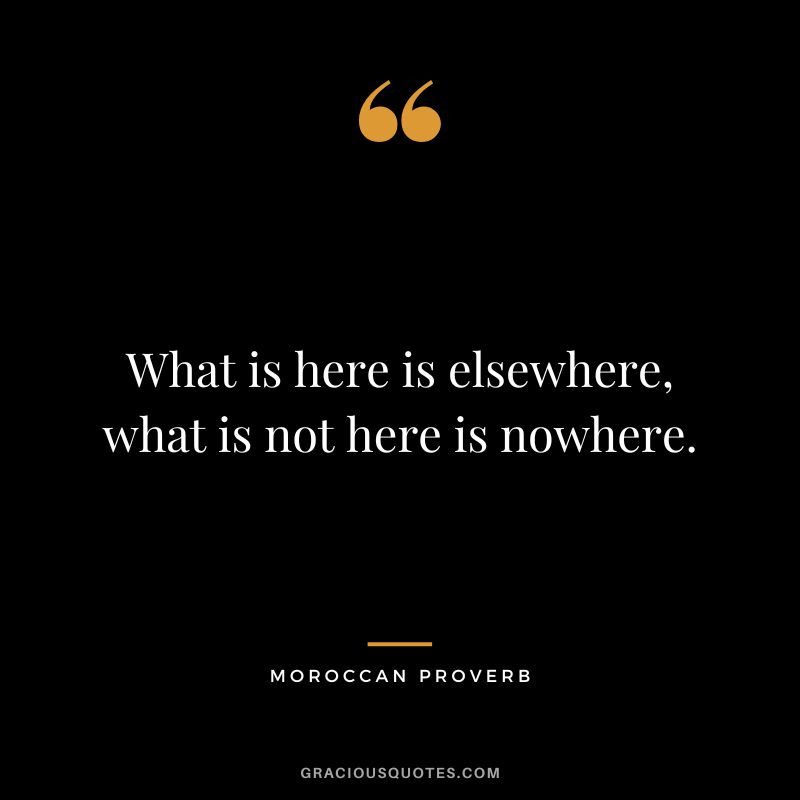 What is here is elsewhere, what is not here is nowhere.