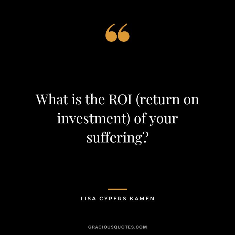 What is the ROI (return on investment) of your suffering ― Lisa Cypers Kamen