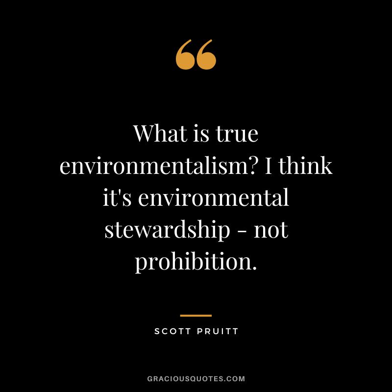 What is true environmentalism I think it's environmental stewardship - not prohibition. - Scott Pruitt