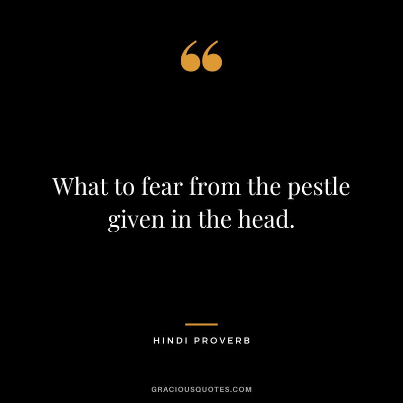 What to fear from the pestle given in the head.