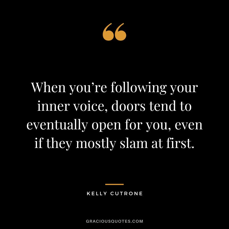 When you’re following your inner voice, doors tend to eventually open for you, even if they mostly slam at first. - Kelly Cutrone