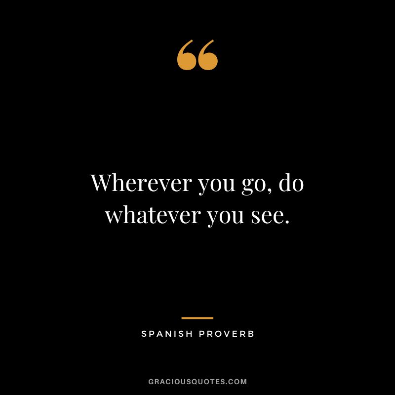 Wherever you go, do whatever you see.